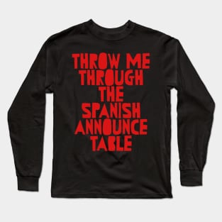 Throw me through the spanish announce table wrestling Long Sleeve T-Shirt